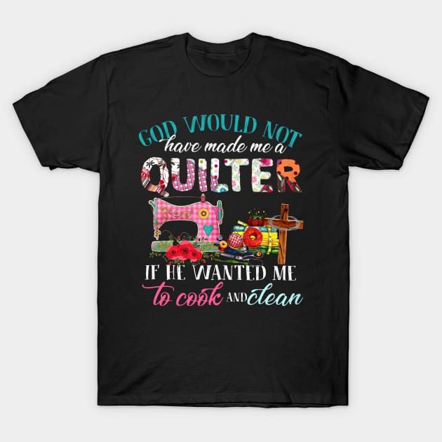 God Would Not Have Made Me A Quilter T-Shirt by madyharrington02883